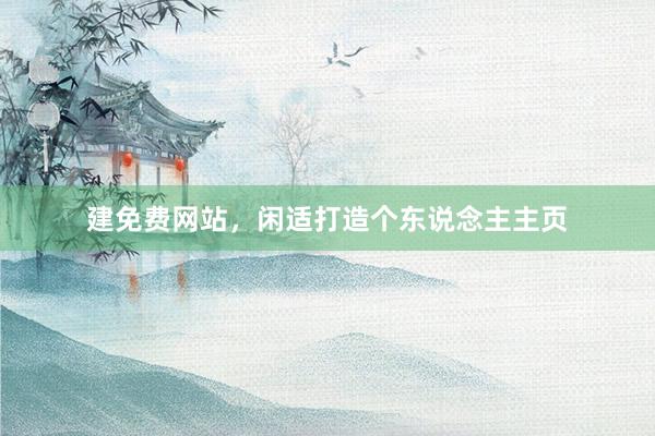 建免费网站，闲适打造个东说念主主页