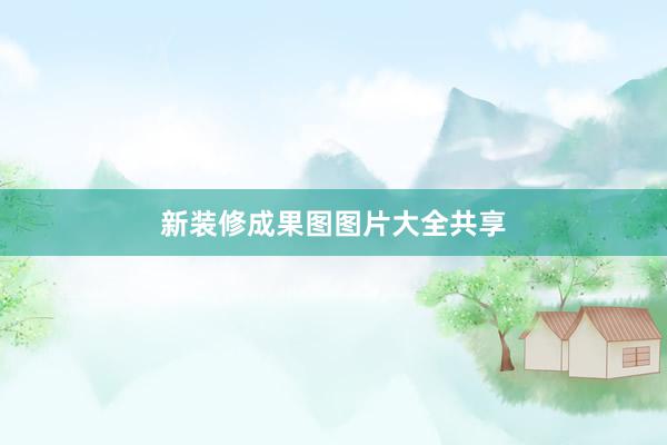 新装修成果图图片大全共享